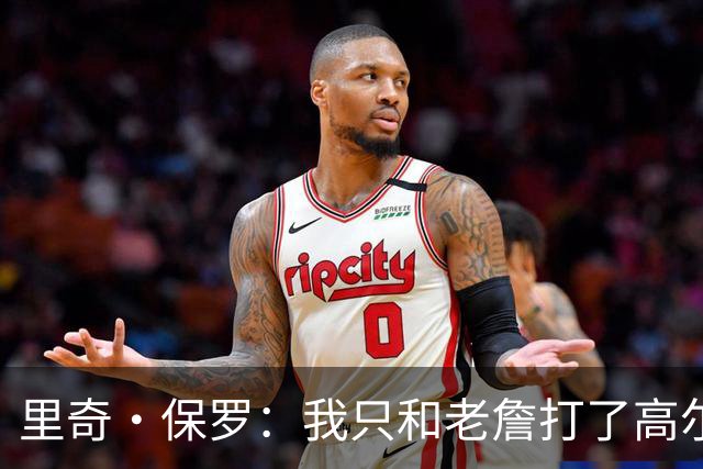 里奇·保罗：我只和老詹打了高尔夫还没谈过未来 别相信任何报道